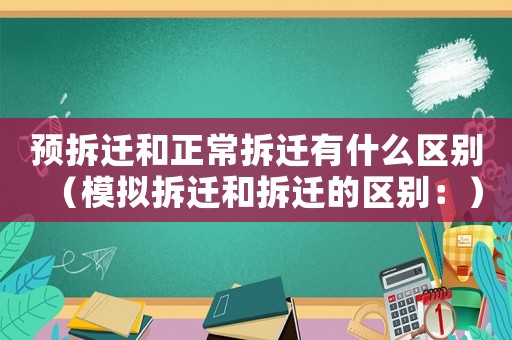 預(yù)拆遷和正常拆遷有什么區(qū)別（模擬拆遷和拆遷的區(qū)別：）
