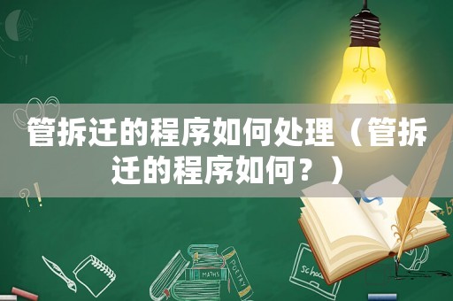管拆遷的程序如何處理（管拆遷的程序如何？）