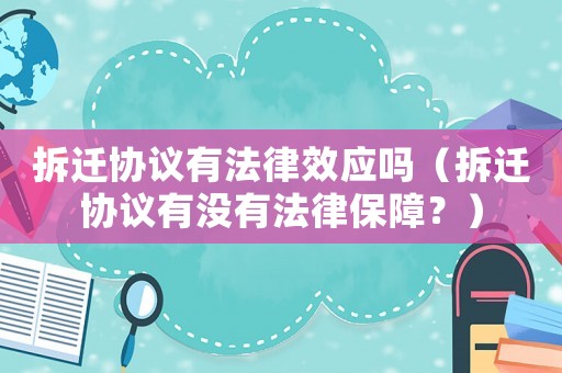 拆遷協(xié)議有法律效應(yīng)嗎（拆遷協(xié)議有沒有法律保障？）