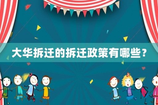 大華拆遷的拆遷政策有哪些？