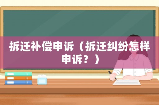 拆遷補(bǔ)償申訴（拆遷糾紛怎樣申訴？）