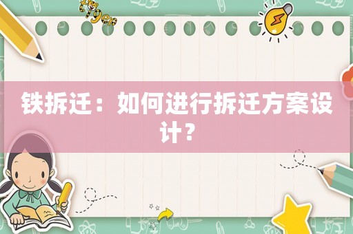 鐵拆遷：如何進(jìn)行拆遷方案設(shè)計(jì)？