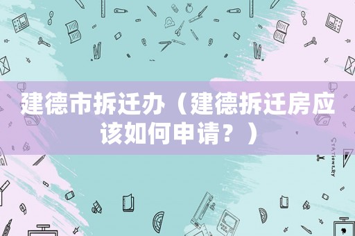 建德市拆遷辦（建德拆遷房應該如何申請？）