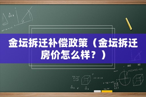 金壇拆遷補(bǔ)償政策（金壇拆遷房?jī)r(jià)怎么樣？）