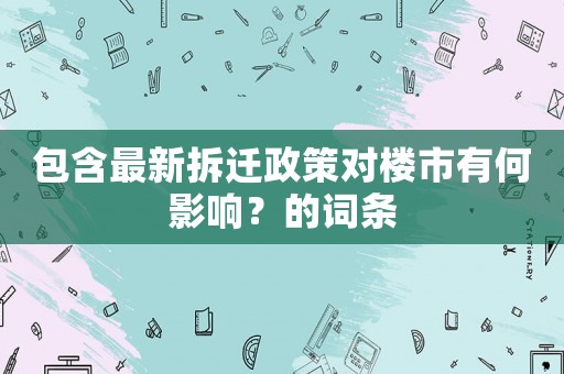 包含最新拆遷政策對(duì)樓市有何影響？的詞條