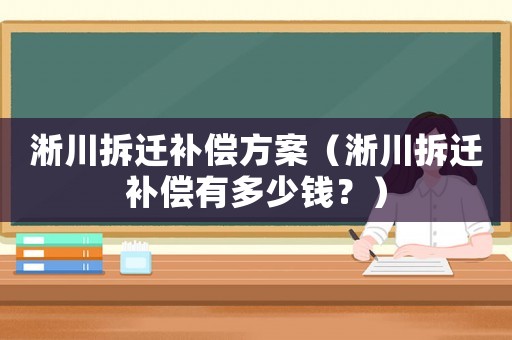 淅川拆遷補償方案（淅川拆遷補償有多少錢？）