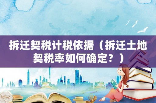拆遷契稅計稅依據(jù)（拆遷土地契稅率如何確定？）