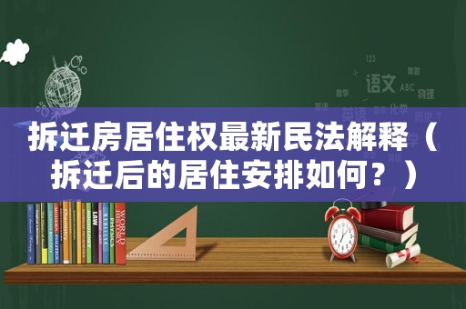 拆遷房居住權(quán)最新民法解釋（拆遷后的居住安排如何？）