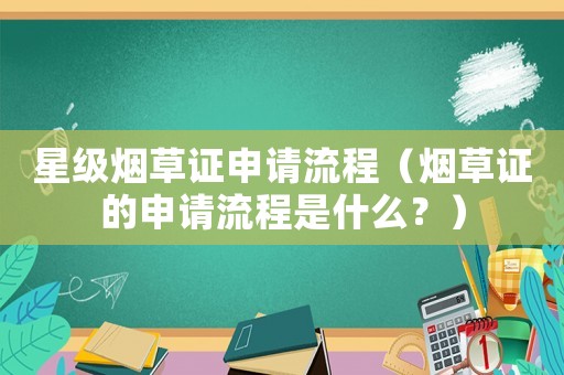 星級(jí)煙草證申請(qǐng)流程（煙草證的申請(qǐng)流程是什么？）