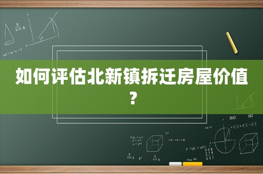 如何評(píng)估北新鎮(zhèn)拆遷房屋價(jià)值？