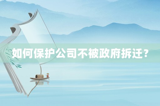 如何保護(hù)公司不被政府拆遷？