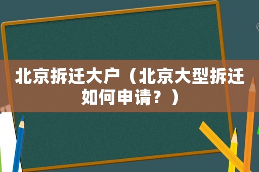北京拆遷大戶（北京大型拆遷如何申請？）