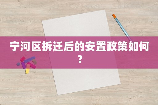 寧河區(qū)拆遷后的安置政策如何？