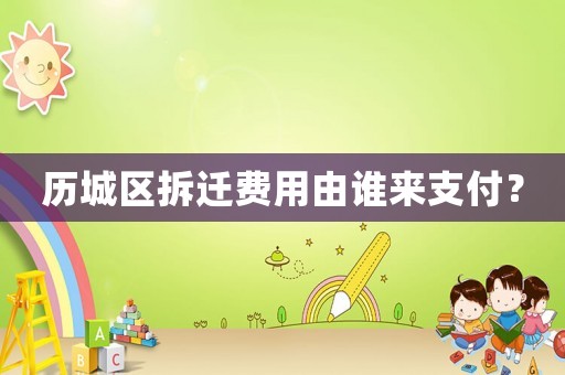 歷城區(qū)拆遷費用由誰來支付？