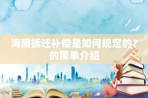 海南拆遷補(bǔ)償是如何規(guī)定的？的簡(jiǎn)單介紹