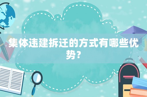 集體違建拆遷的方式有哪些優(yōu)勢(shì)？