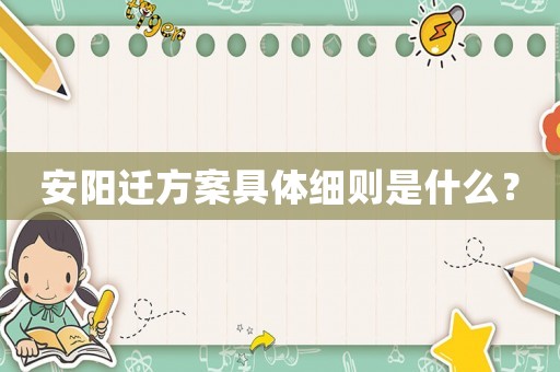 安陽(yáng)遷方案具體細(xì)則是什么？