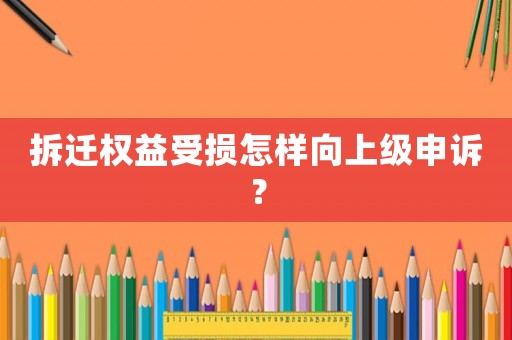 拆遷權(quán)益受損怎樣向上級申訴？
