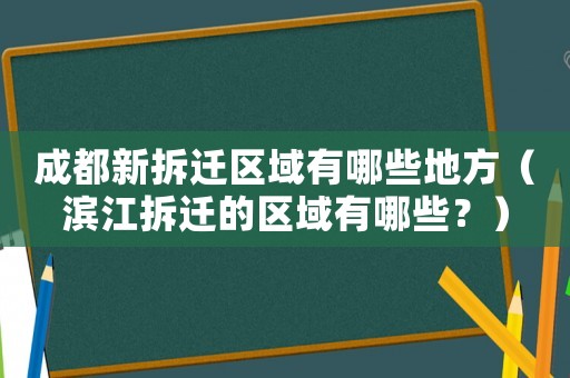 成都新拆遷區(qū)域有哪些地方（濱江拆遷的區(qū)域有哪些？）