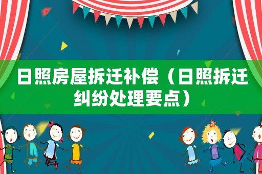 日照房屋拆遷補(bǔ)償（日照拆遷糾紛處理要點(diǎn)）
