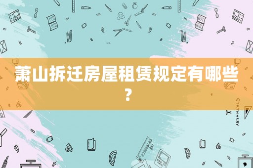 蕭山拆遷房屋租賃規(guī)定有哪些？