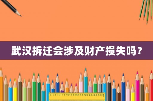 武漢拆遷會(huì)涉及財(cái)產(chǎn)損失嗎？