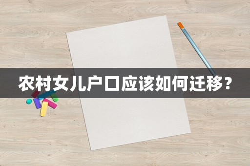 農(nóng)村女兒戶口應(yīng)該如何遷移？