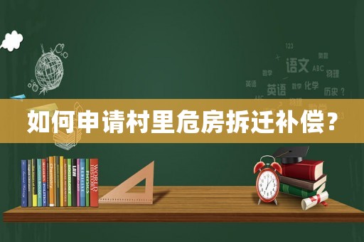 如何申請村里危房拆遷補償？