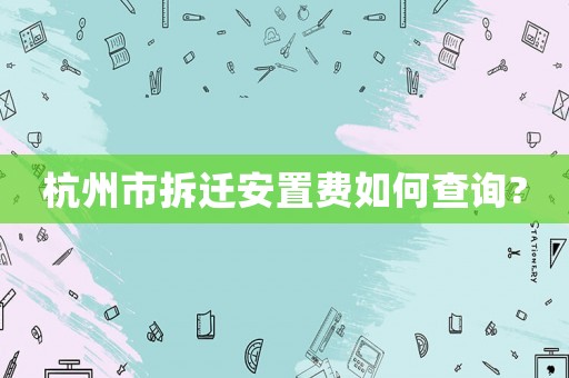 杭州市拆遷安置費(fèi)如何查詢?