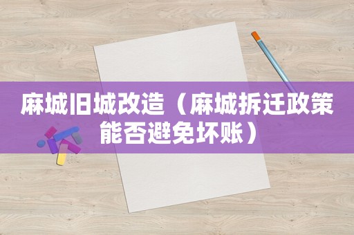 麻城舊城改造（麻城拆遷政策能否避免壞賬）