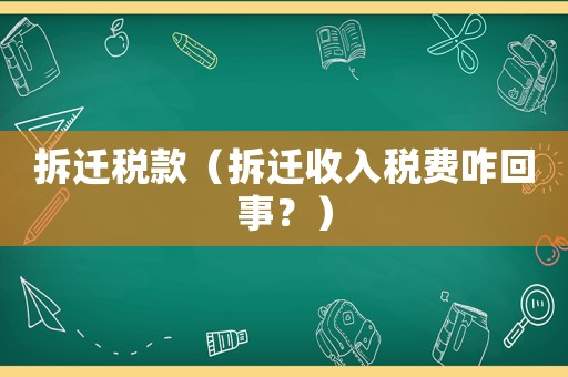 拆遷稅款（拆遷收入稅費咋回事？）