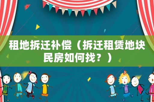 租地拆遷補(bǔ)償（拆遷租賃地塊民房如何找？）