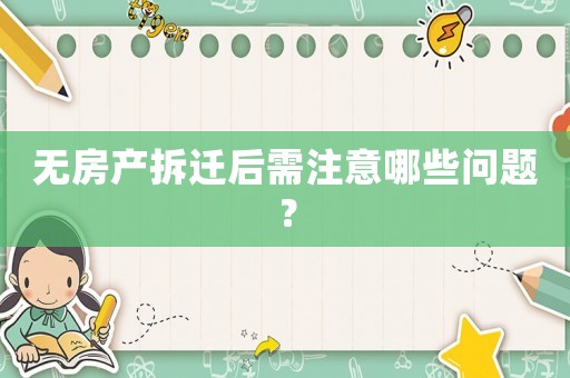 無(wú)房產(chǎn)拆遷后需注意哪些問(wèn)題？