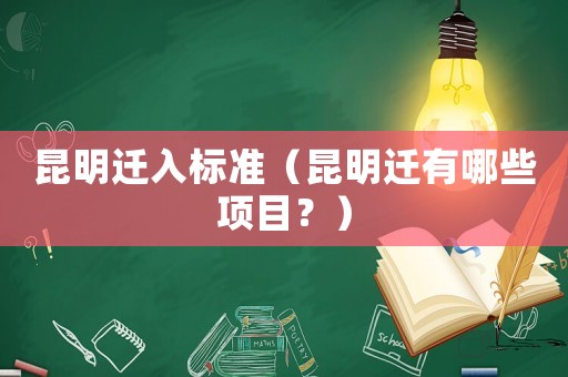 昆明遷入標(biāo)準(zhǔn)（昆明遷有哪些項(xiàng)目？）