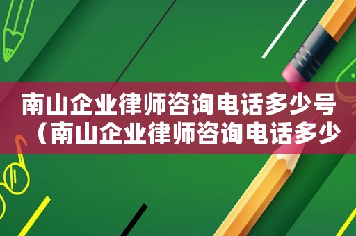 南山企業(yè)律師咨詢電話多少號(hào)（南山企業(yè)律師咨詢電話多少）