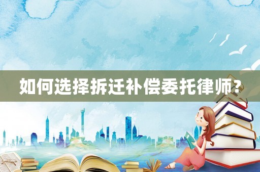如何選擇拆遷補(bǔ)償委托律師？