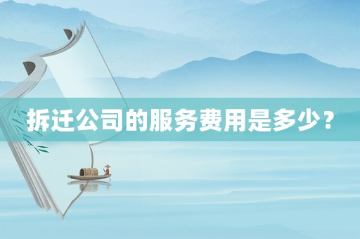 拆遷公司的服務(wù)費(fèi)用是多少？
