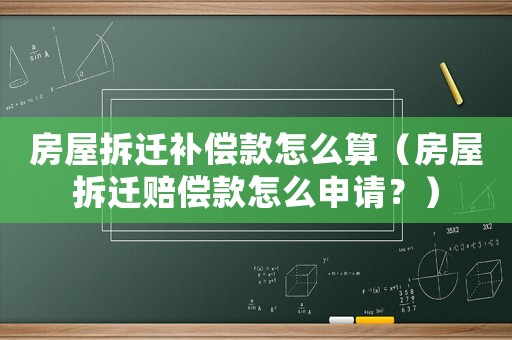 房屋拆遷補(bǔ)償款怎么算（房屋拆遷賠償款怎么申請(qǐng)？）