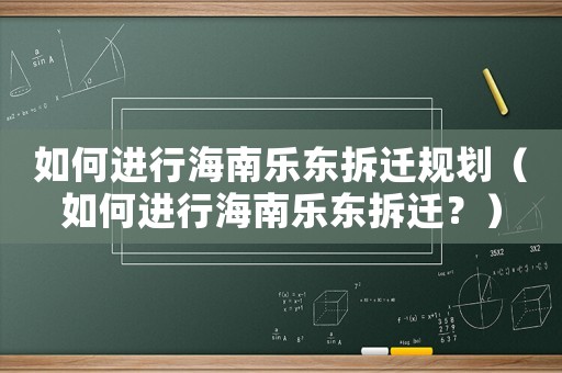 如何進(jìn)行海南樂東拆遷規(guī)劃（如何進(jìn)行海南樂東拆遷？）