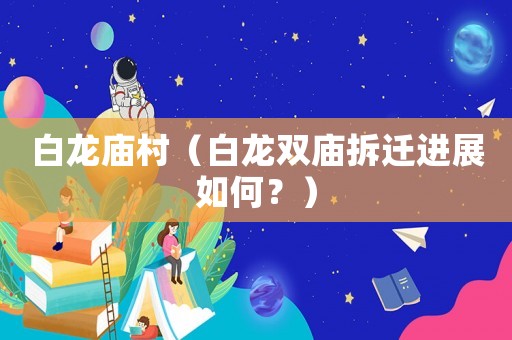 白龍廟村（白龍雙廟拆遷進展如何？）