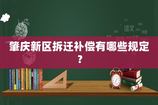 肇慶新區(qū)拆遷補(bǔ)償有哪些規(guī)定？