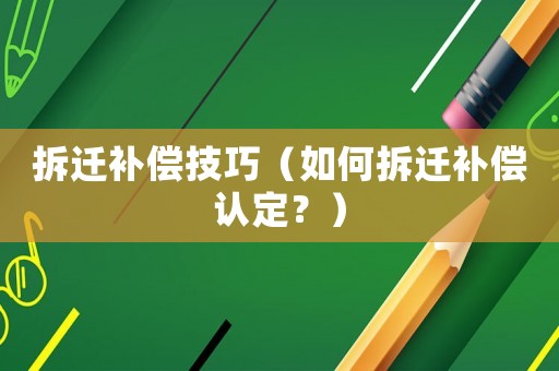 拆遷補(bǔ)償技巧（如何拆遷補(bǔ)償認(rèn)定？）