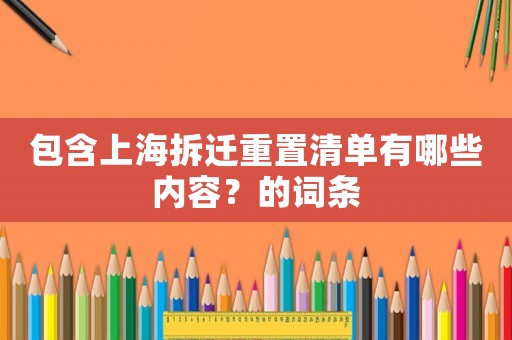 包含上海拆遷重置清單有哪些內(nèi)容？的詞條