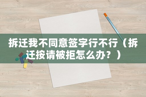 拆遷我不同意簽字行不行（拆遷按請(qǐng)被拒怎么辦？）