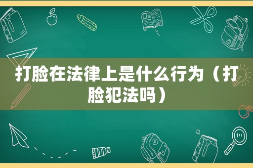 打臉在法律上是什么行為（打臉?lè)阜▎幔? title=