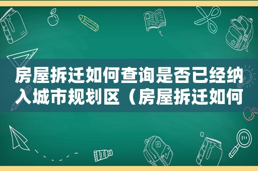 房屋拆遷如何查詢是否已經(jīng)納入城市規(guī)劃區(qū)（房屋拆遷如何查詢？）