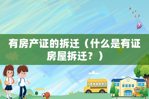 有房產(chǎn)證的拆遷（什么是有證房屋拆遷？）