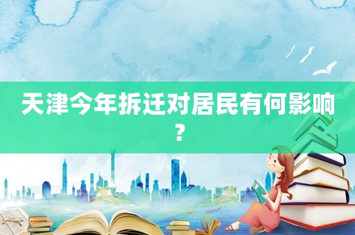 天津今年拆遷對(duì)居民有何影響？