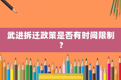 武進拆遷政策是否有時間限制？
