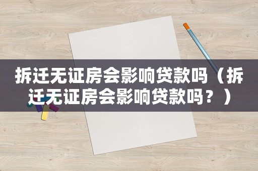 拆遷無證房會(huì)影響貸款嗎（拆遷無證房會(huì)影響貸款嗎？）